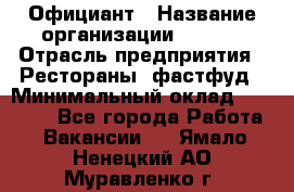 Официант › Название организации ­ Maxi › Отрасль предприятия ­ Рестораны, фастфуд › Минимальный оклад ­ 35 000 - Все города Работа » Вакансии   . Ямало-Ненецкий АО,Муравленко г.